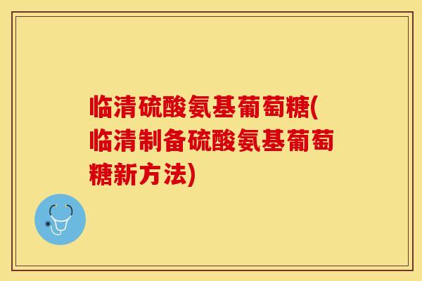 临清硫酸氨基葡萄糖(临清制备硫酸氨基葡萄糖新方法)-第1张图片-关节保镖