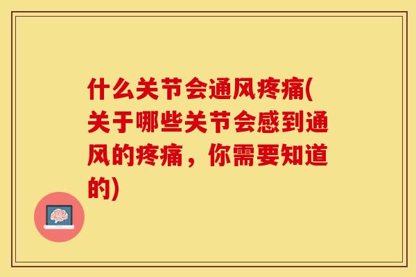 什么关节会通风疼痛(关于哪些关节会感到通风的疼痛，你需要知道的)-第1张图片-关节保镖