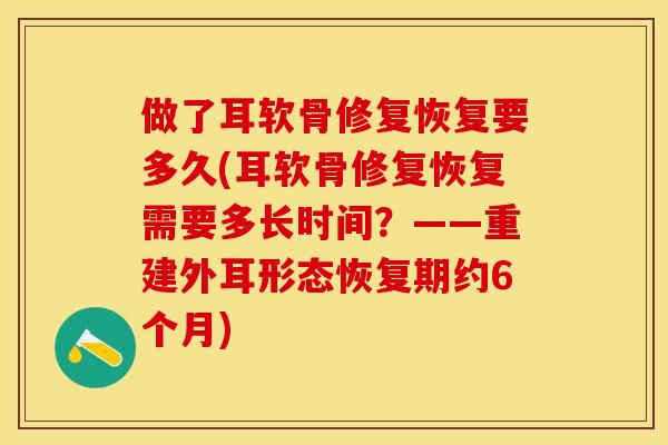 做了耳软骨修复恢复要多久(耳软骨修复恢复需要多长时间？——重建外耳形态恢复期约6个月)-第1张图片-关节保镖