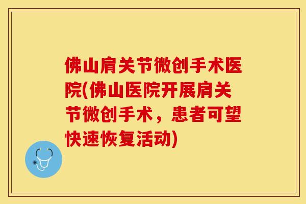佛山肩关节微创手术医院(佛山医院开展肩关节微创手术	，患者可望快速恢复活动)-第1张图片-关节保镖
