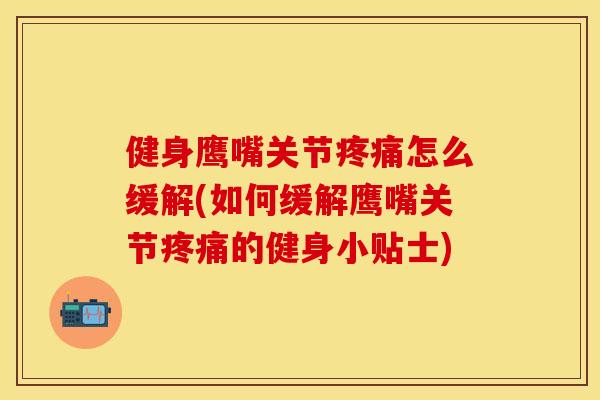 健身鹰嘴关节疼痛怎么缓解(如何缓解鹰嘴关节疼痛的健身小贴士)-第1张图片-关节保镖