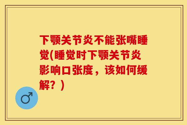 下颚关节炎不能张嘴睡觉(睡觉时下颚关节炎影响口张度	，该如何缓解？)-第1张图片-关节保镖