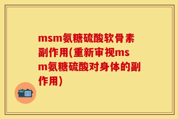 msm氨糖硫酸软骨素副作用(重新审视msm氨糖硫酸对身体的副作用)-第1张图片-关节保镖