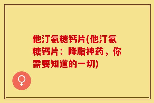 他汀氨糖钙片(他汀氨糖钙片：降脂神药，你需要知道的一切)-第1张图片-关节保镖