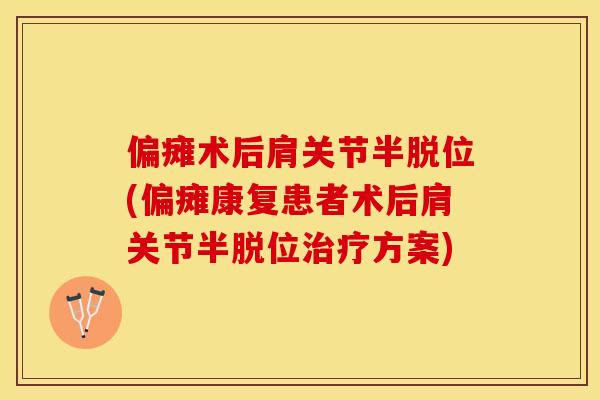 偏瘫术后肩关节半脱位(偏瘫康复患者术后肩关节半脱位治疗方案)-第1张图片-关节保镖