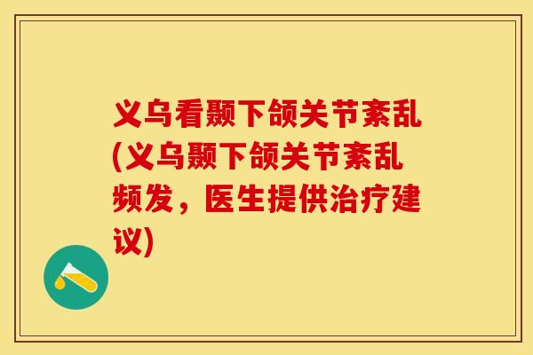 义乌看颞下颌关节紊乱(义乌颞下颌关节紊乱频发，医生提供治疗建议)-第1张图片-关节保镖