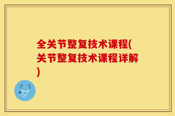 全关节整复技术课程(关节整复技术课程详解)-第1张图片-关节保镖
