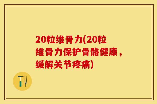 20粒维骨力(20粒维骨力保护骨骼健康，缓解关节疼痛)-第1张图片-关节保镖