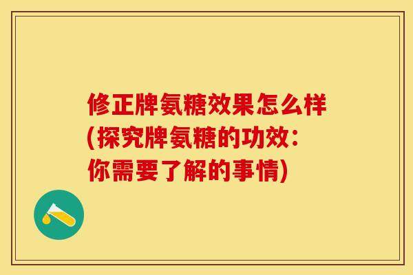 修正牌氨糖效果怎么样(探究牌氨糖的功效：你需要了解的事情)-第1张图片-关节保镖