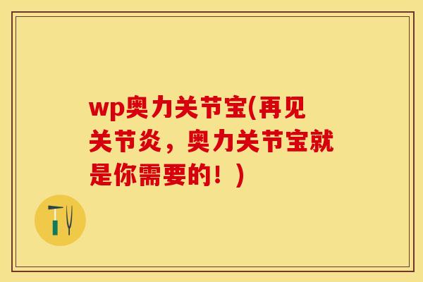 wp奥力关节宝(再见关节炎，奥力关节宝就是你需要的！)-第1张图片-关节保镖