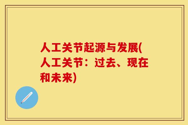 人工关节起源与发展(人工关节：过去、现在和未来)-第1张图片-关节保镖