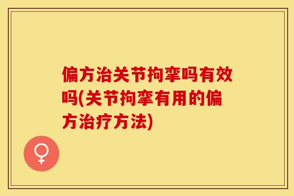 偏方治关节拘挛吗有效吗(关节拘挛有用的偏方治疗方法)-第1张图片-关节保镖