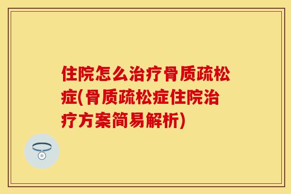 住院怎么治疗骨质疏松症(骨质疏松症住院治疗方案简易解析)-第1张图片-关节保镖