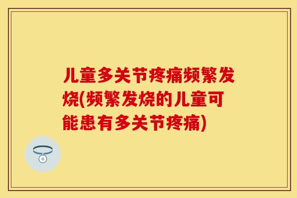 儿童多关节疼痛频繁发烧(频繁发烧的儿童可能患有多关节疼痛)-第1张图片-关节保镖