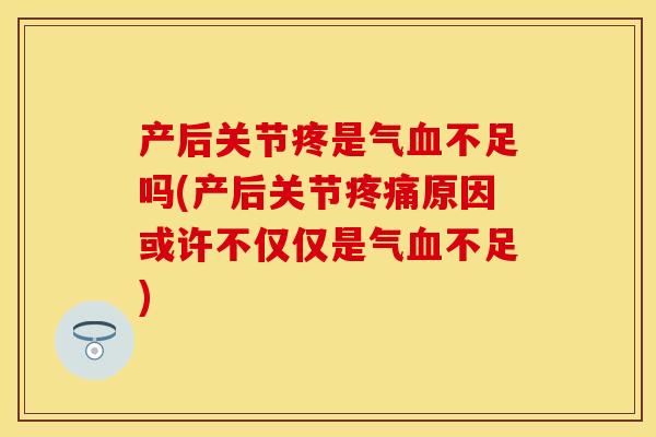 产后关节疼是气血不足吗(产后关节疼痛原因或许不仅仅是气血不足)-第1张图片-关节保镖