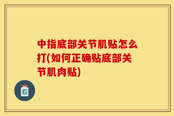 中指底部关节肌贴怎么打(如何正确贴底部关节肌肉贴)-第1张图片-关节保镖