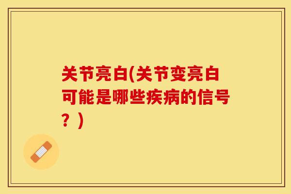 关节亮白(关节变亮白可能是哪些疾病的信号？)-第1张图片-关节保镖