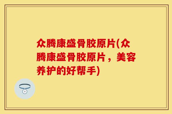 众腾康盛骨胶原片(众腾康盛骨胶原片，美容养护的好帮手)-第1张图片-关节保镖
