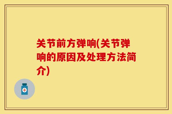关节前方弹响(关节弹响的原因及处理方法简介)-第1张图片-关节保镖