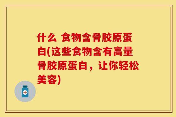 什么 食物含骨胶原蛋白(这些食物含有高量骨胶原蛋白，让你轻松美容)-第1张图片-关节保镖