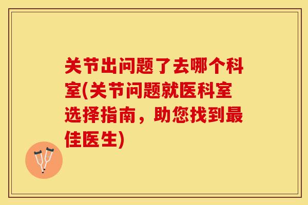 关节出问题了去哪个科室(关节问题就医科室选择指南，助您找到最佳医生)-第1张图片-关节保镖