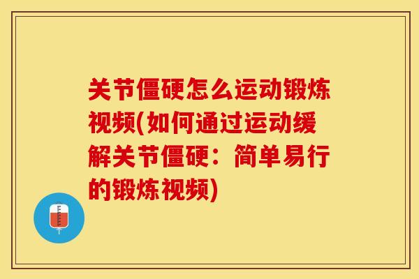 关节僵硬怎么运动锻炼视频(如何通过运动缓解关节僵硬：简单易行的锻炼视频)-第1张图片-关节保镖