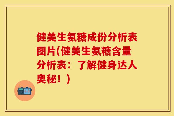健美生氨糖成份分析表图片(健美生氨糖含量分析表：了解健身达人奥秘！)-第1张图片-关节保镖