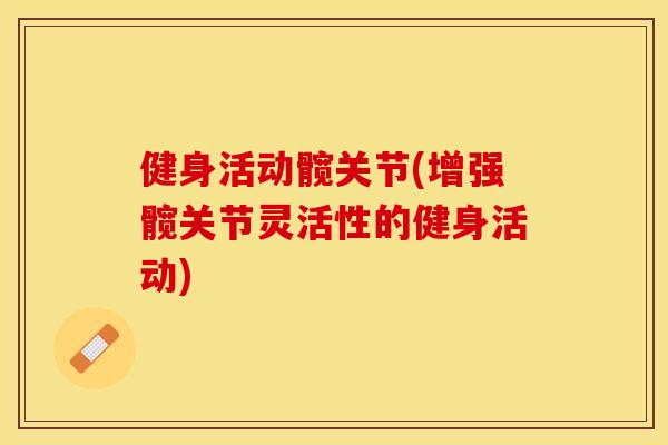 健身活动髋关节(增强髋关节灵活性的健身活动)-第1张图片-关节保镖
