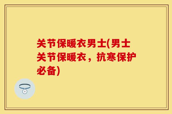 关节保暖衣男士(男士关节保暖衣，抗寒保护必备)-第1张图片-关节保镖