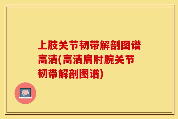 上肢关节韧带解剖图谱高清(高清肩肘腕关节韧带解剖图谱)-第1张图片-关节保镖