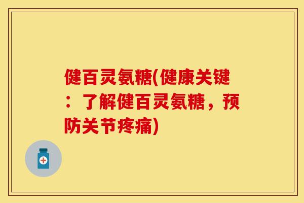 健百灵氨糖(健康关键：了解健百灵氨糖	，预防关节疼痛)-第1张图片-关节保镖