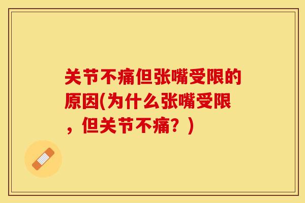 关节不痛但张嘴受限的原因(为什么张嘴受限，但关节不痛？)-第1张图片-关节保镖