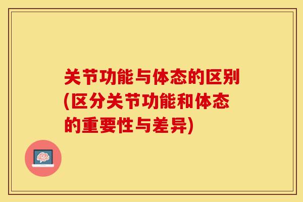 关节功能与体态的区别(区分关节功能和体态的重要性与差异)-第1张图片-关节保镖