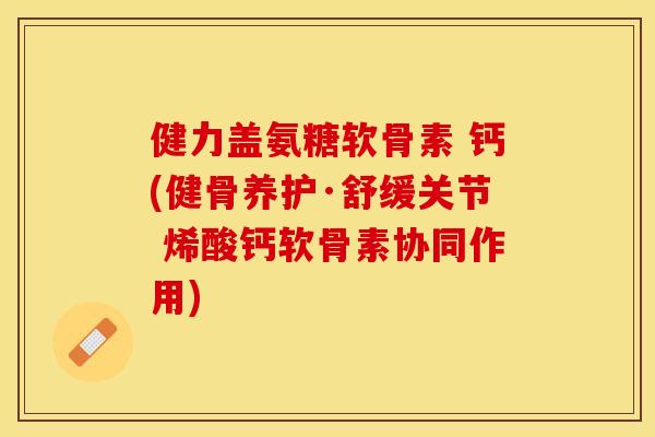 健力盖氨糖软骨素 钙(健骨养护·舒缓关节 烯酸钙软骨素协同作用)-第1张图片-关节保镖