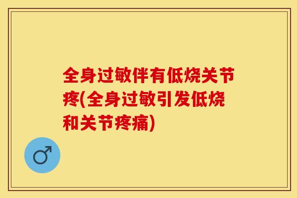 全身过敏伴有低烧关节疼(全身过敏引发低烧和关节疼痛)-第1张图片-关节保镖