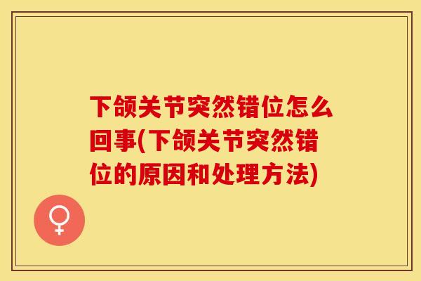 下颌关节突然错位怎么回事(下颌关节突然错位的原因和处理方法)-第1张图片-关节保镖