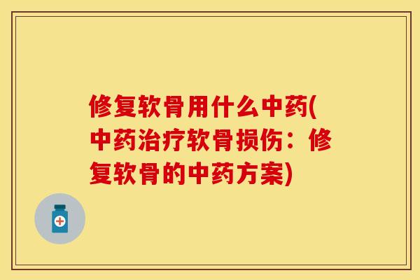 修复软骨用什么中药(中药治疗软骨损伤：修复软骨的中药方案)-第1张图片-关节保镖