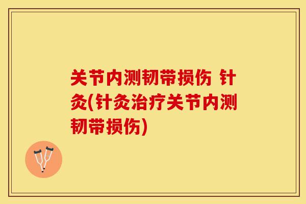 关节内测韧带损伤 针灸(针灸治疗关节内测韧带损伤)-第1张图片-关节保镖