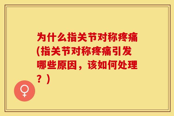 为什么指关节对称疼痛(指关节对称疼痛引发哪些原因	，该如何处理？)-第1张图片-关节保镖