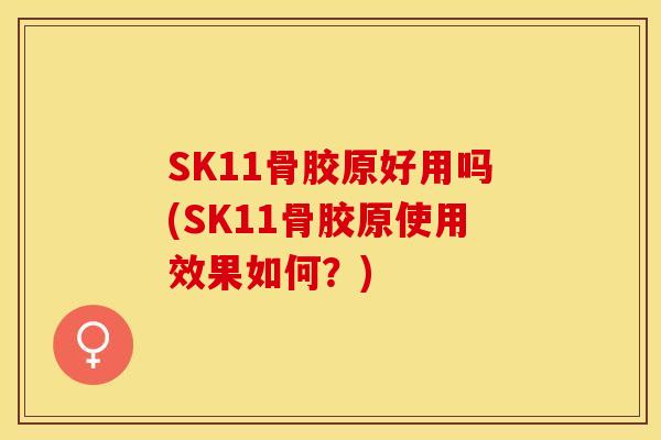 SK11骨胶原好用吗(SK11骨胶原使用效果如何？)-第1张图片-关节保镖