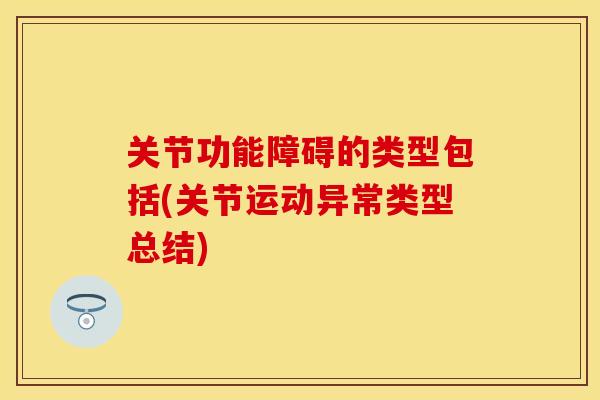 关节功能障碍的类型包括(关节运动异常类型总结)-第1张图片-关节保镖