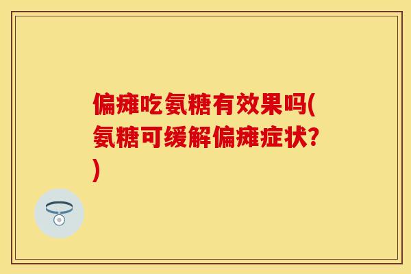 偏瘫吃氨糖有效果吗(氨糖可缓解偏瘫症状？)-第1张图片-关节保镖
