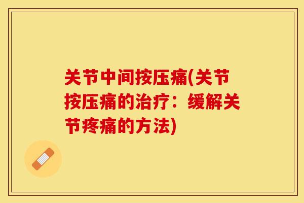 关节中间按压痛(关节按压痛的治疗：缓解关节疼痛的方法)-第1张图片-关节保镖