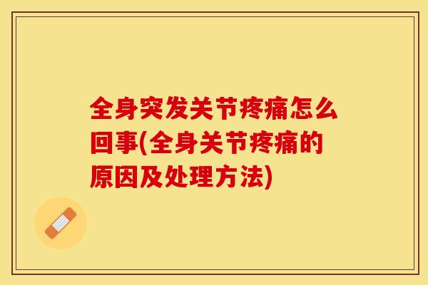 全身突发关节疼痛怎么回事(全身关节疼痛的原因及处理方法)-第1张图片-关节保镖
