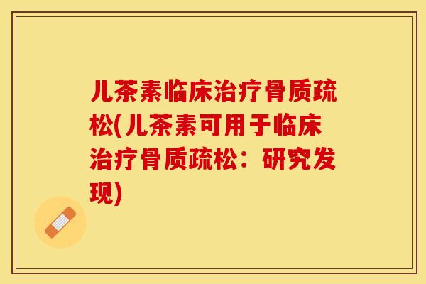 儿茶素临床治疗骨质疏松(儿茶素可用于临床治疗骨质疏松：研究发现)-第1张图片-关节保镖