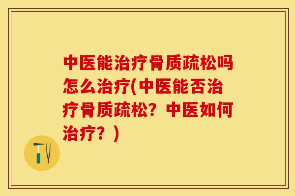 中医能治疗骨质疏松吗怎么治疗(中医能否治疗骨质疏松？中医如何治疗？)-第1张图片-关节保镖