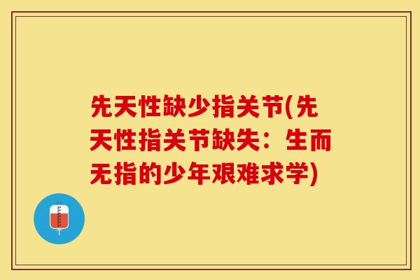 先天性缺少指关节(先天性指关节缺失：生而无指的少年艰难求学)-第1张图片-关节保镖