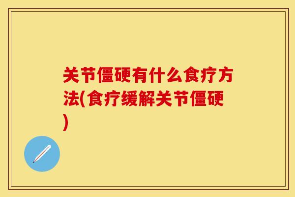 关节僵硬有什么食疗方法(食疗缓解关节僵硬)-第1张图片-关节保镖