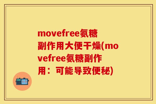 movefree氨糖副作用大便干燥(movefree氨糖副作用：可能导致便秘)-第1张图片-关节保镖