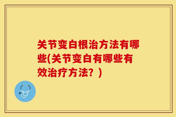 关节变白根治方法有哪些(关节变白有哪些有效治疗方法？)-第1张图片-关节保镖